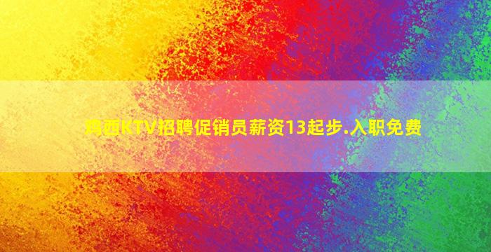 鸡西KTV招聘促销员薪资13起步.入职免费
